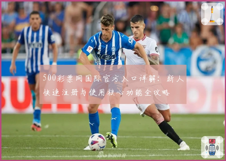 500彩票网国际官方入口详解：新人快速注册与使用核心功能全攻略