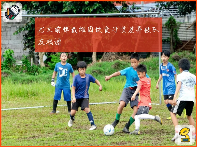 尤文前锋戴维因饮食习惯差异被队友戏谑