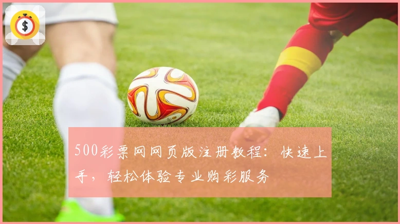 500彩票网网页版注册教程：快速上手，轻松体验专业购彩服务