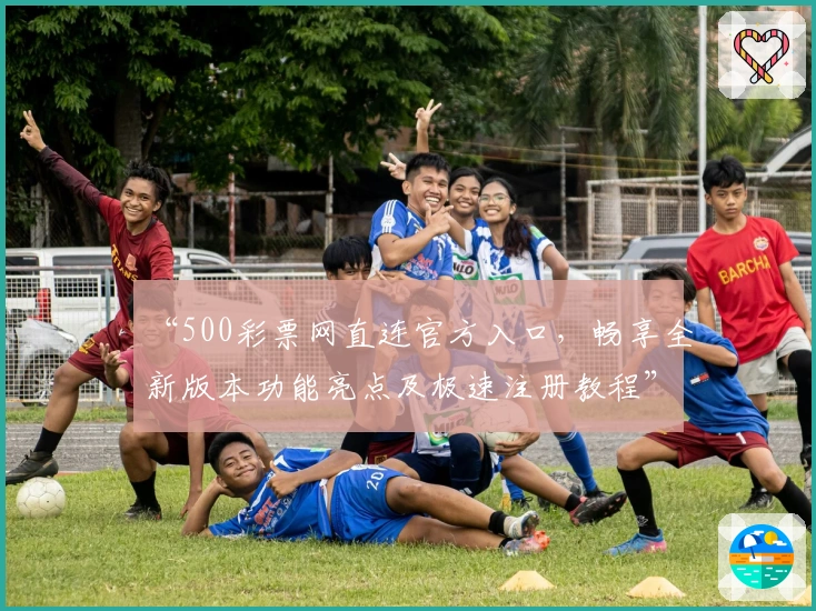 “500彩票网直连官方入口，畅享全新版本功能亮点及极速注册教程”