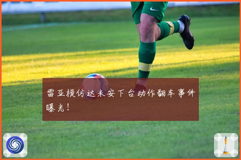 雷亚模仿达米安下台动作翻车事件曝光！