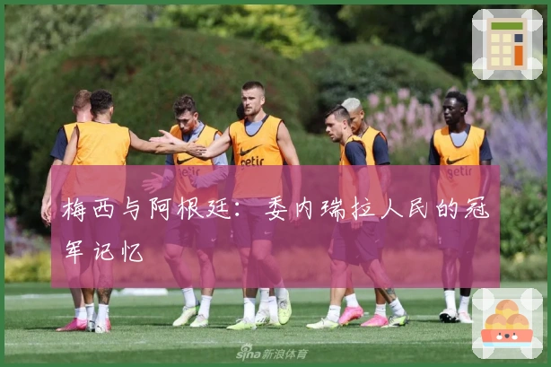 梅西与阿根廷：委内瑞拉人民的冠军记忆