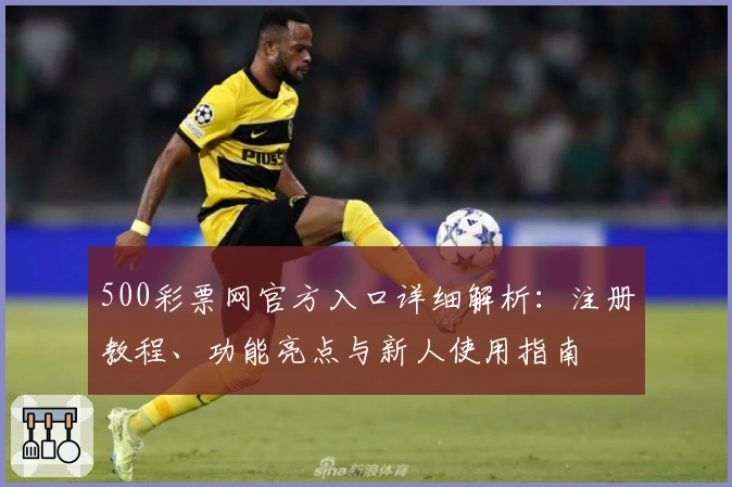 500彩票网官方入口详细解析：注册教程、功能亮点与新人使用指南
