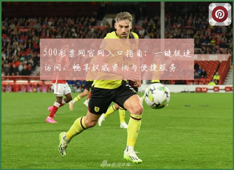 500彩票网官网入口指南：一键极速访问，畅享权威资讯与便捷服务