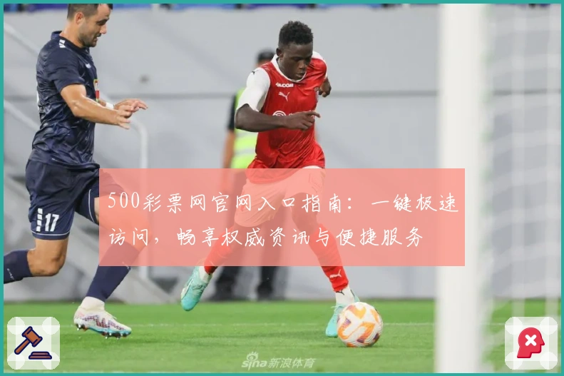 500彩票网官网入口指南：一键极速访问，畅享权威资讯与便捷服务