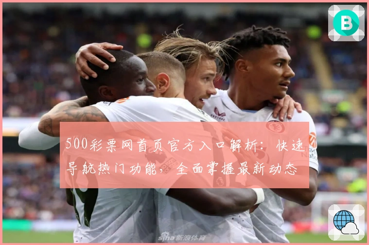 500彩票网首页官方入口解析：快速导航热门功能，全面掌握最新动态