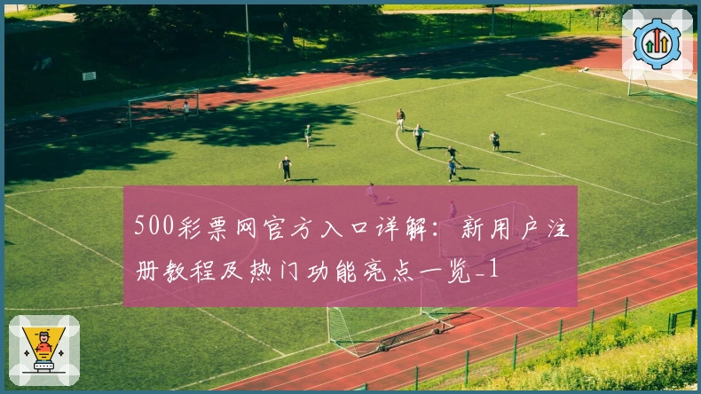 500彩票网官方入口详解：新用户注册教程及热门功能亮点一览_1