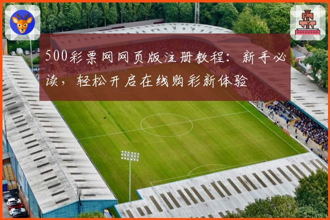 500彩票网网页版注册教程：新手必读，轻松开启在线购彩新体验