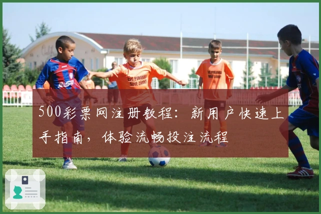 500彩票网注册教程：新用户快速上手指南，体验流畅投注流程