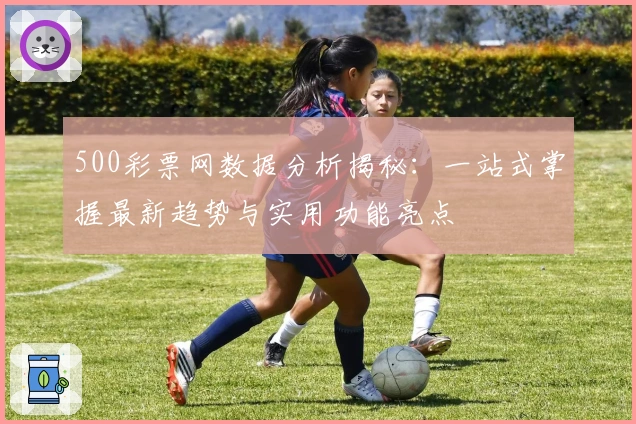 500彩票网数据分析揭秘：一站式掌握最新趋势与实用功能亮点