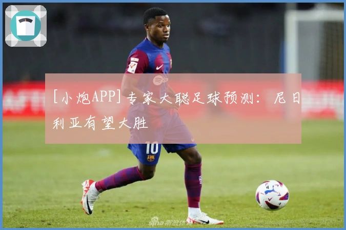 [小炮APP]专家大聪足球预测：尼日利亚有望大胜