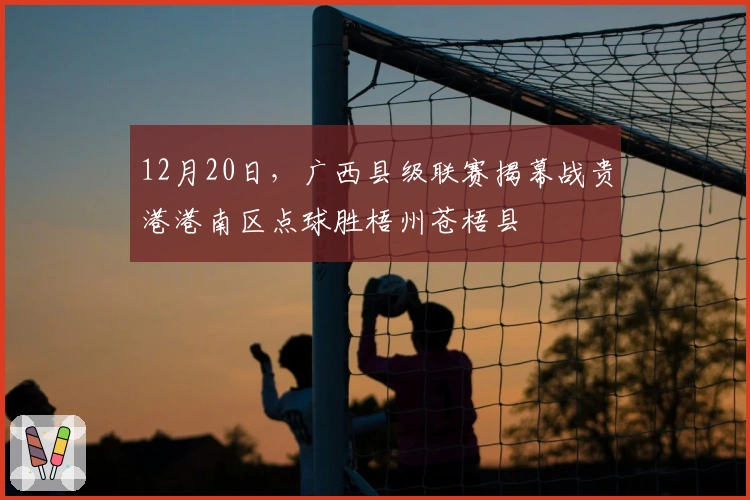 12月20日，广西县级联赛揭幕战贵港港南区点球胜梧州苍梧县